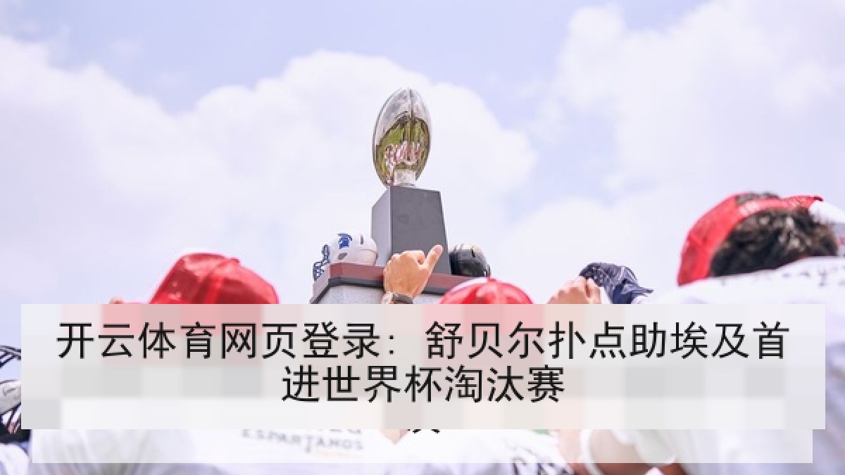 开云体育网页登录: 舒贝尔扑点助埃及首进世界杯淘汰赛 开云体育网页登录: 舒贝尔扑点助埃及首进世界杯淘汰赛