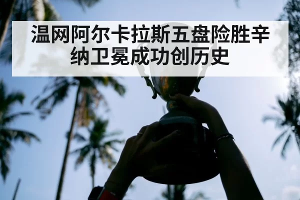 温网阿尔卡拉斯五盘险胜辛纳卫冕成功创历史