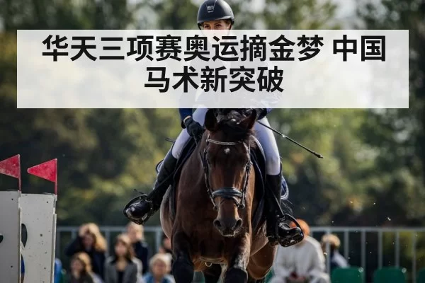 华天三项赛奥运摘金梦 中国马术新突破