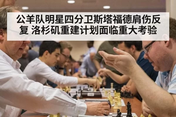 公羊队明星四分卫斯塔福德肩伤反复 洛杉矶重建计划面临重大考验