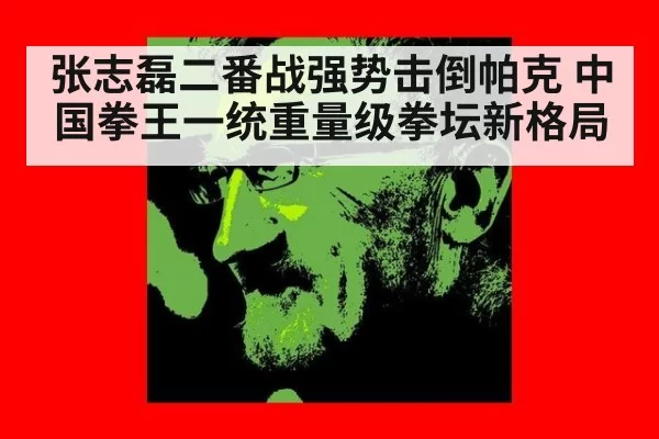 张志磊二番战强势击倒帕克 中国拳王一统重量级拳坛新格局