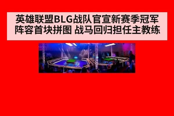 英雄联盟BLG战队官宣新赛季冠军阵容首块拼图 战马回归担任主教练